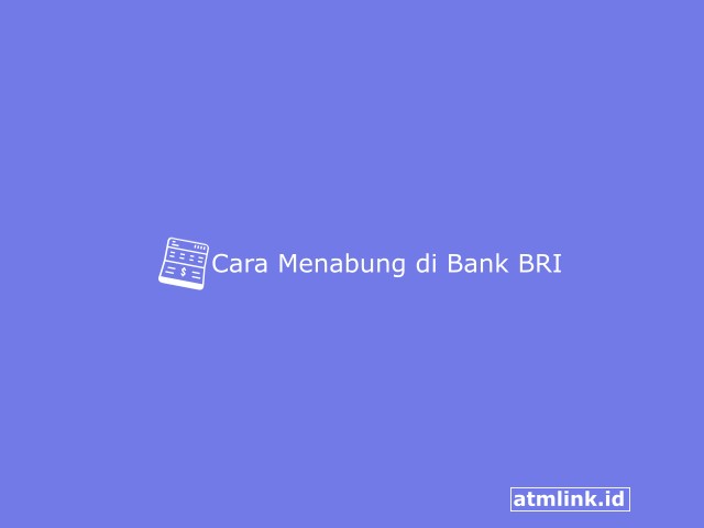 4+ Cara Menabung di Bank BRI Melalui Teller, ATM dan BRILink